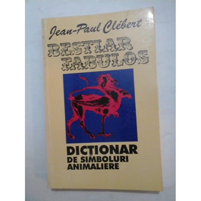  BESTIAR  FABULOS   DICTIONAR de simboluri  animaliere  -  Jean-Paul  Clebert 